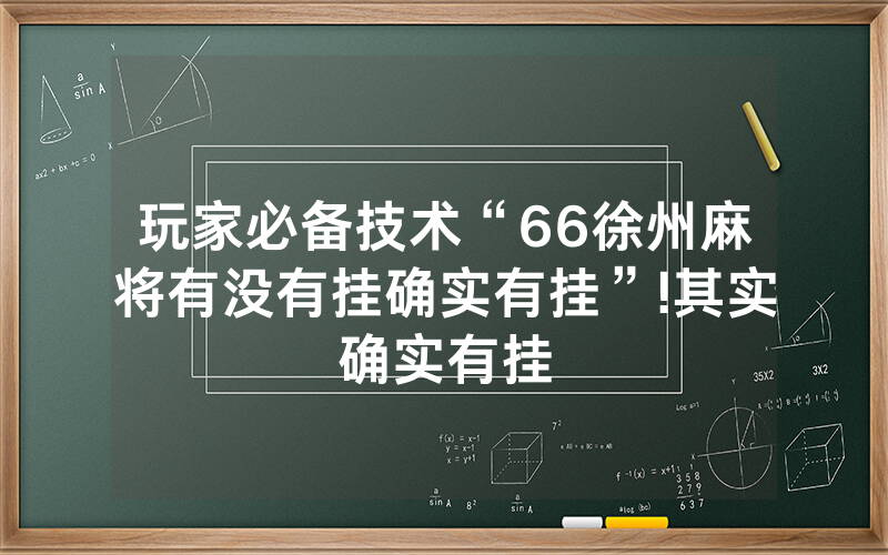 玩家必备技术“66徐州麻将有没有挂确实有挂”!其实确实有挂