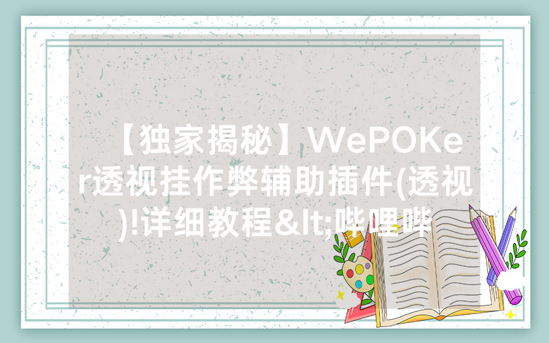 【独家揭秘】WePOKer透视挂作弊辅助插件(透视)!详细教程<哔哩哔哩>
