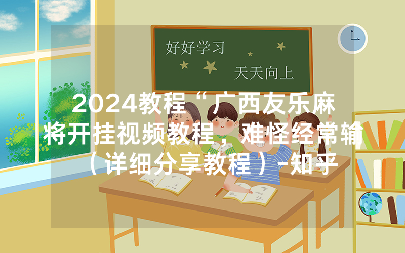 2024教程“广西友乐麻将开挂视频教程，难怪经常输（详细分享教程）-知乎