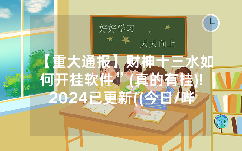 【重大通报】财神十三水如何开挂软件”(真的有挂)!2024已更新((今日/哔哩)