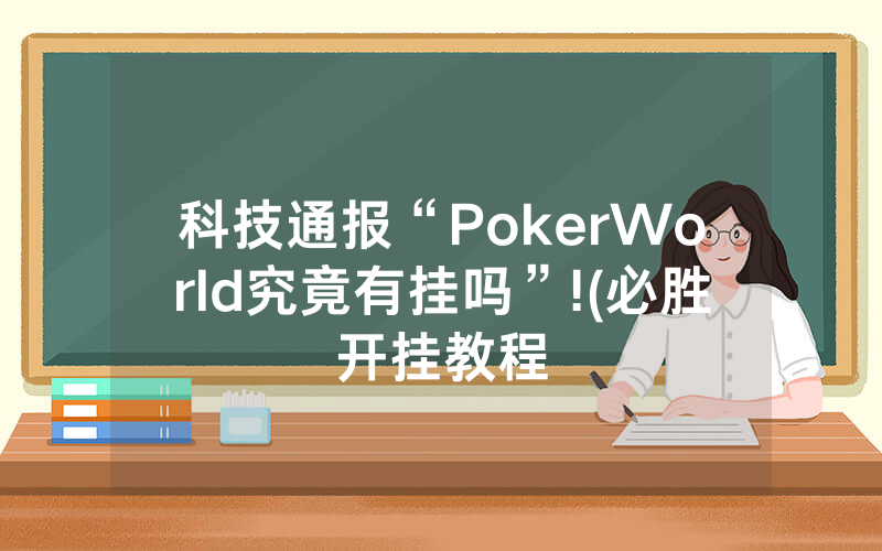 科技通报“PokerWorld究竟有挂吗”!(必胜开挂教程