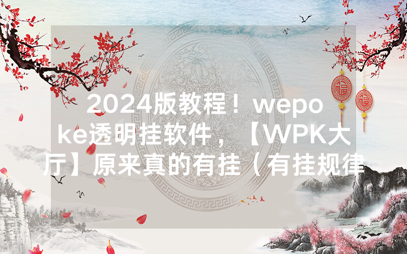 2024版教程！wepoke透明挂软件，【WPK大厅】原来真的有挂（有挂规律）