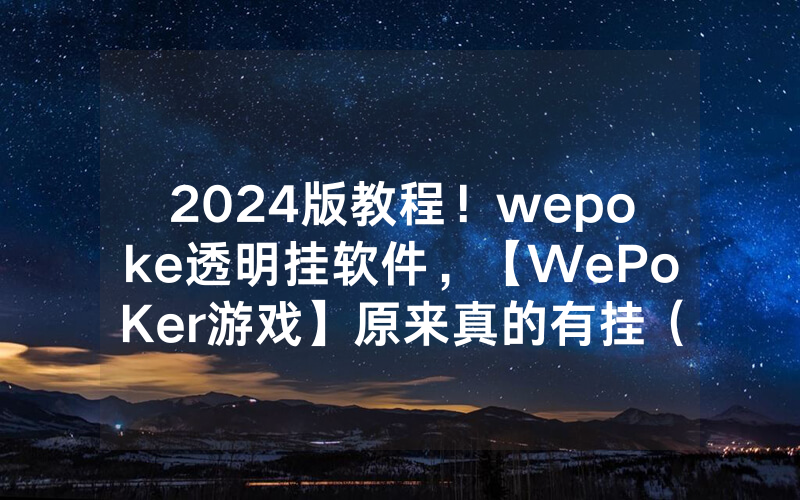 2024版教程！wepoke透明挂软件，【WePoKer游戏】原来真的有挂（有挂规律）