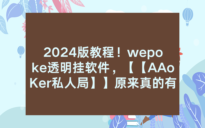 2024版教程！wepoke透明挂软件，【【AAoKer私人局】】原来真的有挂（有挂规律）