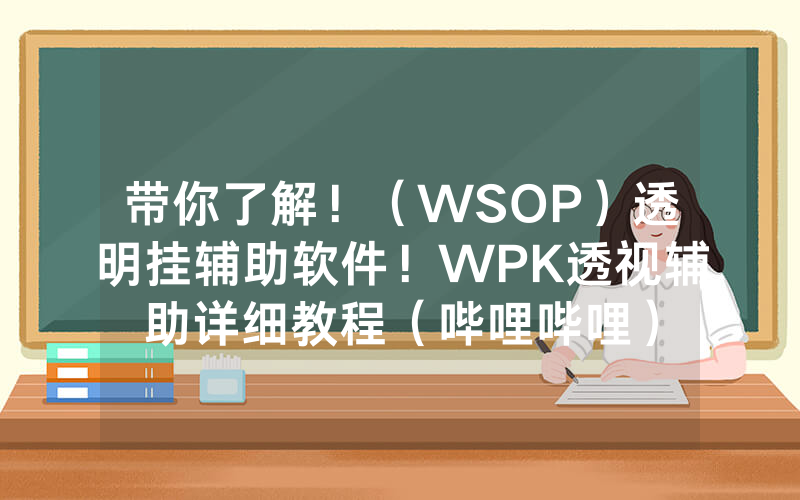 带你了解！（WSOP）透明挂辅助软件！WPK透视辅助详细教程（哔哩哔哩）