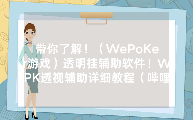 带你了解！（WePoKer游戏）透明挂辅助软件！WPK透视辅助详细教程（哔哩哔哩）