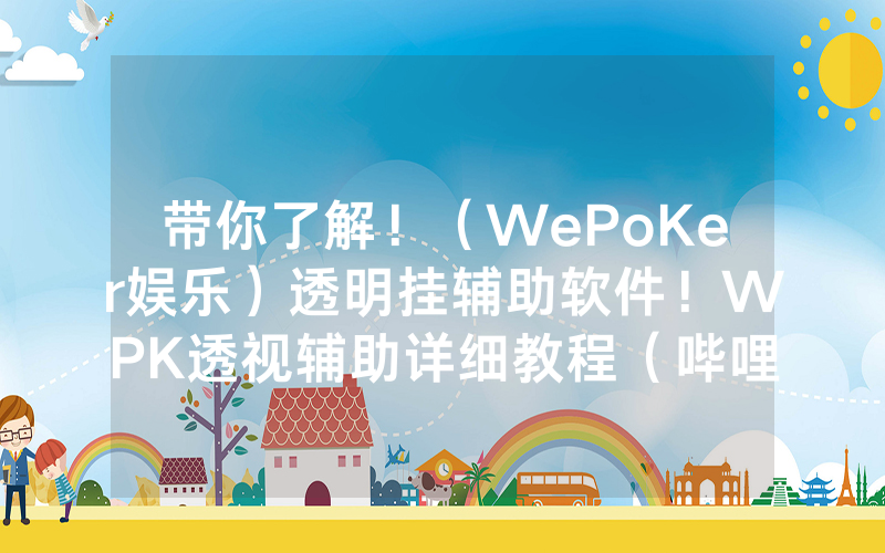 带你了解！（WePoKer娱乐）透明挂辅助软件！WPK透视辅助详细教程（哔哩哔哩）