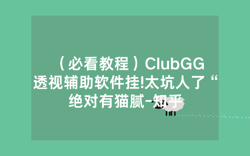 （必看教程）ClubGG透视辅助软件挂!太坑人了“绝对有猫腻-知乎