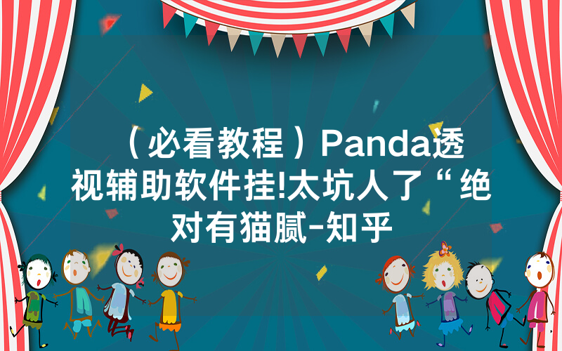 （必看教程）Panda透视辅助软件挂!太坑人了“绝对有猫腻-知乎