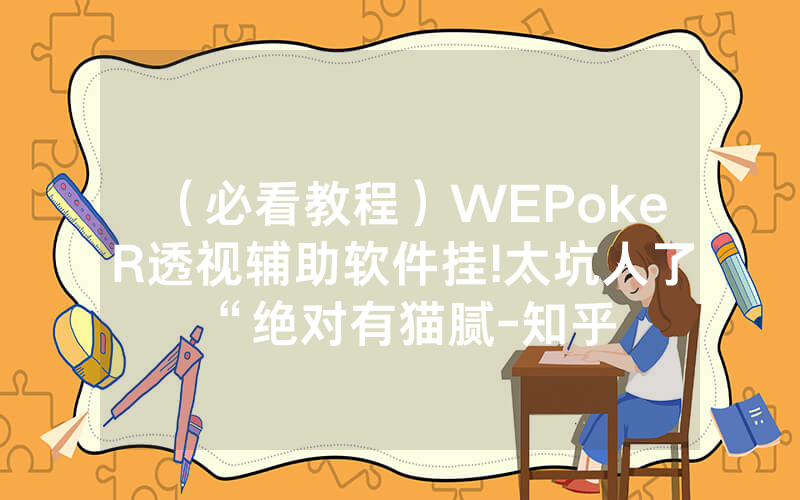 （必看教程）WEPokeR透视辅助软件挂!太坑人了“绝对有猫腻-知乎