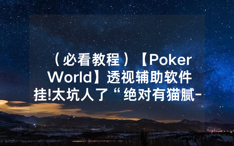 （必看教程）【Poker World】透视辅助软件挂!太坑人了“绝对有猫腻-知乎